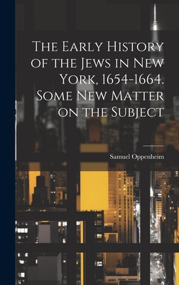 The Early History of the Jews in New York, 1654-1664. Some new Matter on the Subject - Oppenheim, Samuel