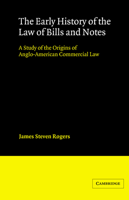 The Early History of the Law of Bills and Notes: A Study of the Origins of Anglo-American Commercial Law - Rogers, James Steven