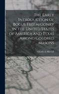 The Early Introduction of Bogus Freemasonry in the United States of America and Texas Among Colored Masons [microform] [microform]
