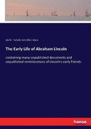 The Early Life of Abraham Lincoln: containing many unpublished documents and unpublished reminiscences of Lincoln's early friends