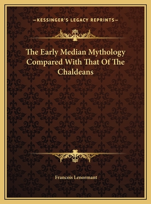 The Early Median Mythology Compared with That of the Chaldeans - Lenormant, Francois, Professor