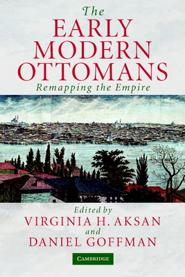 The Early Modern Ottomans: Remapping the Empire - Aksan, Virginia H (Editor), and Goffman, Daniel (Editor)