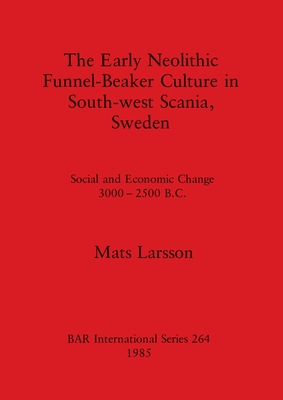 The Early Neolithic Funnel-Beaker Culture in South-west Scania, Sweden: Social and Economic Change 3000-2500 B.C. - Larsson, Mats