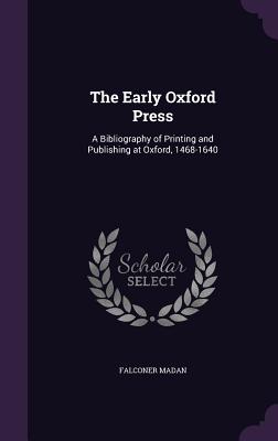 The Early Oxford Press: A Bibliography of Printing and Publishing at Oxford, 1468-1640 - Madan, Falconer