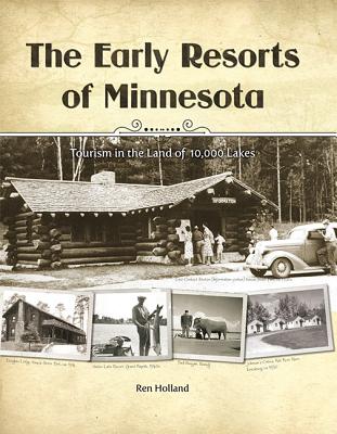 The Early Resorts of Minnesota: Tourism in the Land of 10,000 Lakes - Holland, Ren