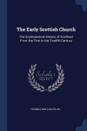 The Early Scottish Church: The Ecclesiastical History of Scotland From the First to the Twelfth Century