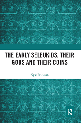 The Early Seleukids, their Gods and their Coins - Erickson, Kyle