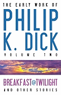 The Early Work of Philip K. Dick, Volume 2: Breakfast at Twilight and Other Stories