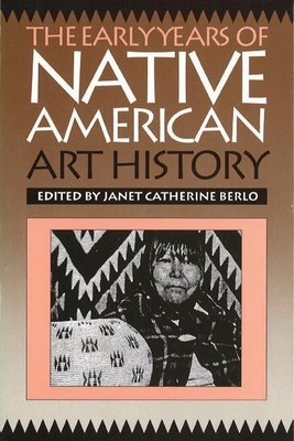 The Early Years of Native American Art History: The Politics of Scholarship and Collecting - Berlo, Janet Catherine