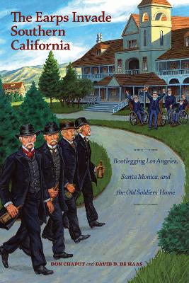 The Earps Invade Southern California: Bootlegging Los Angeles, Santa Monica, and the Old Soldiers' Home - Chaput, Donald, and de Haas, David
