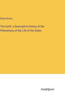 The Earth: a Descriptive History of the Phenomena of the Life of the Globe - Reclus, lise