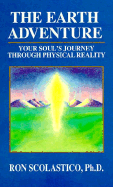 The Earth Adventure: Your Soul's Journey Through Physical Reality: The Wisdom of the Guides - Scolastico, Ron, and Guides