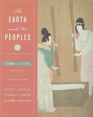 The Earth and Its Peoples, Volume I: A Global History, to 1550 - Bulliet, Richard, and Crossley, Pamela Kyle, and Headrick, Daniel