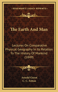 The Earth and Man: Lectures on Comparative Physical Geography in Its Relation to the History of Mankind