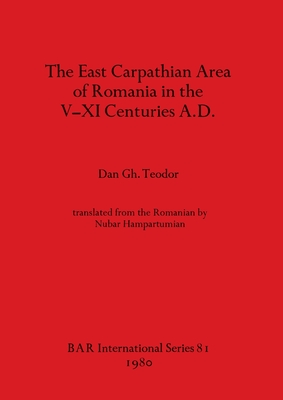 The East Carpathian Area of Romania in the V-XI Centuries A.D. - Teodor, Dan Gh