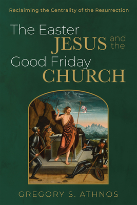 The Easter Jesus and the Good Friday Church - Athnos, Gregory S