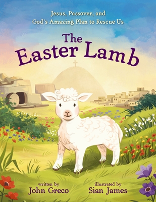 The Easter Lamb: Jesus, Passover, and God's Amazing Plan to Rescue Us - Greco, John