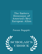 The Eastern Dimension of America's New European Allies - Scholar's Choice Edition