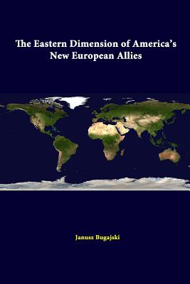 The Eastern Dimension Of America's New European Allies - Bugajski, Janusz, and Institute, Strategic Studies