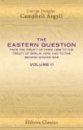 The Eastern Question From the Treaty of Paris 1856 to the Treaty of Berlin 1878 and to the Second Afghan War: Volume 2