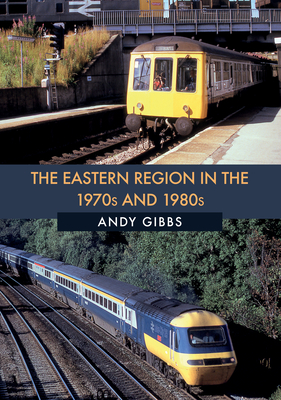 The Eastern Region in the 1970s and 1980s - Gibbs, Andy