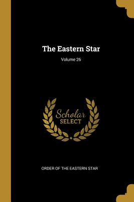 The Eastern Star; Volume 26 - Order of the Eastern Star (Creator)