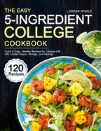 The Easy 5-Ingredient College Cookbook: 120 Quick & Easy, Healthy Recipes for Campus Life with Limited Space, Storage, and Savings