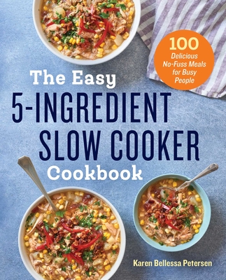 The Easy 5-Ingredient Slow Cooker Cookbook: 100 Delicious No-Fuss Meals for Busy People - Petersen, Karen Bellessa