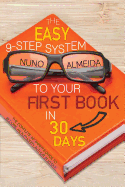 The Easy 9-Step System to Your First Book in 30 Days: The Complete Beginner's Guide to Become an Authority Author in Weeks!