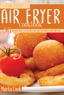 The Easy Air Fryer Cookbook: 50 Delicious Recipes For Your Fried Meal (Meat, Fish, Desserts, Snacks And More)