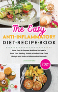 The Easy Anti-Inflammatory Diet Recipe Book 2021: Super Easy to Prepare Nutritious Recipes to Boost Your Healing, Sustain a Radiant Low-Carb Lifestyle and Reduce Inflammation Naturally