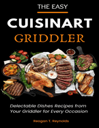 The Easy Cuisinart Griddler Cookbook: Delectable Dishes Recipes from Your Griddler for Every Occasion