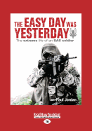 The Easy Day Was Yesterday: The Extreme Life of an SAS Soldier