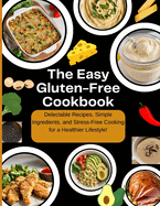 The Easy Gluten-Free Cookbook: Delectable Recipes, Simple Ingredients, and Stress-Free Cooking for a Healthier Lifestyle!