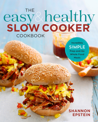 The Easy & Healthy Slow Cooker Cookbook: Incredibly Simple Prep-and-Go Whole Food Meals - Epstein, Shannon
