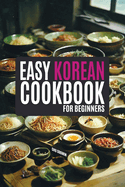 The Easy Korean Cookbook for Beginners: A Flavorful Journey with Abundant and Simple Recipes Illuminated in Vivid Color