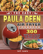 The Easy Paula Deen Air Fryer Cookbook: 300 Healthy, Fast & Fresh Air Fryer Recipes that Busy and Novice Can Cook