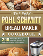 The Easy Pohl Schmitt Bread Maker Cookbook: 200 Affordable, Easy & Delicious Recipes for your Pohl Schmitt Bread Maker