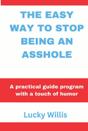 The Easy Way to Stop Being an Asshole: A practical guide program with a touch of humor