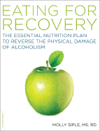 The Eating for Recovery: The Essential Nutrition Plan to Reverse the Physical Damage of Alcoholism