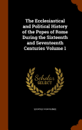 The Ecclesiastical and Political History of the Popes of Rome During the Sixteenth and Seventeenth Centuries Volume 1