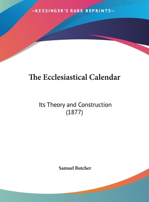 The Ecclesiastical Calendar: Its Theory and Construction (1877) - Butcher, Samuel