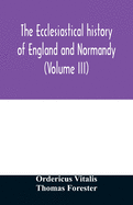 The ecclesiastical history of England and Normandy (Volume III)