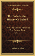 The Ecclesiastical History of Ireland: From the Earliest Period to the Present Time (1875)