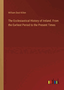 The Ecclesiastical History of Ireland. From the Earliest Period to the Present Times