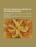 The Ecclesiastical History of the English Nation: From the Coming of Julius Caesar Into This Island in the 60th Year Before the Incarnation of Christ Till the Year of Our Lord 731