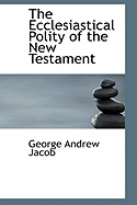 The Ecclesiastical Polity of the New Testament