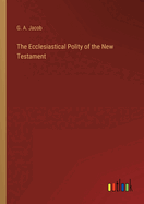 The Ecclesiastical Polity of the New Testament