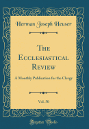The Ecclesiastical Review, Vol. 50: A Monthly Publication for the Clergy (Classic Reprint)