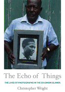 The Echo of Things: The Lives of Photographs in the Solomon Islands